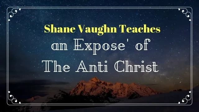 Shane Vaughn Teaches; An Expose' of the Anti Christ,  we now know who he is